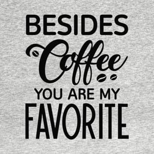 Besides Coffee You Are My Favorite T-Shirt